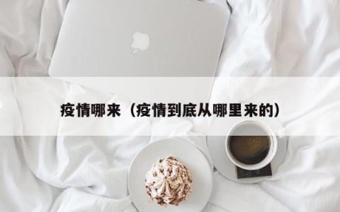疫情哪来（疫情到底从哪里来的）
